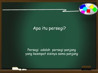 Apa itu persegi?
Persegi adalah persegi panjang
yang keempat sisinya sama panjang
 