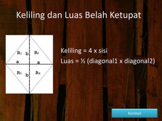 Keliling dan Luas Belah Ketupat
Keliling = 4 x sisi
Luas = ½ (diagonal1 x diagonal2)
Kembali
 