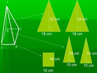 C 
T 
D 
A B 
12 cm 12 cm 
18 cm 18 cm 
18 cm 
10 cm 
14 cm 14 cm 
10 cm 10 cm 
 