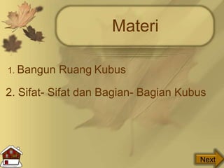 Materi
1. Bangun Ruang Kubus
2. Sifat- Sifat dan Bagian- Bagian Kubus
Next
 