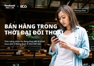 BÁN HÀNG TRONG
THỜI ĐẠI ĐỐI THOẠI
Tính năng nhắn tin đang thay đổi lộ trình
mua sắm ở Đông Nam Á như thế nào
 