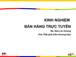 KINH NGHIỆM  BÁN HÀNG TRỰC TUYẾN Ms. Đào Lan Hương Phó TGĐ phát triển thương hiệu 