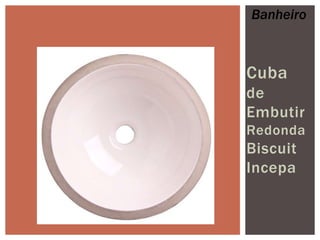 Banheiro

Cuba
de
Embutir
Redonda

Biscuit
Incepa

 