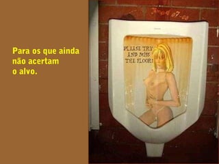 Para os que ainda
não acertam
o alvo.
 