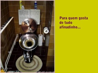 Para quem gosta
de tudo
afinadinho...
 