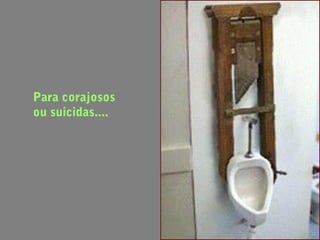 Para corajosos
ou suicidas....
 