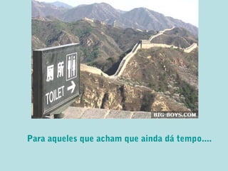 Para aqueles que acham que ainda dá tempo....
 