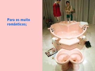 Para os muito
românticos;
 