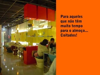 Para aqueles
que não têm
muito tempo
para o almoço...
Coitados!
 