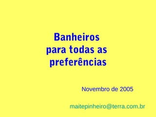 Banheiros
para todas as
preferências
maitepinheiro@terra.com.br
Novembro de 2005
 