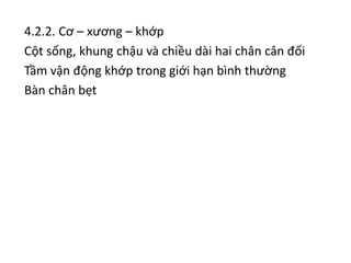 4.2.2. Cơ – xương – khớp
Cột sống, khung chậu và chiều dài hai chân cân đối
Tầm vận động khớp trong giới hạn bình thường
Bàn chân bẹt
 