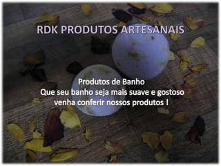 RDK PRODUTOS ARTESANAIS Produtos de Banho  Que seu banho seja mais suave e gostoso venha conferir nossos produtos ! 