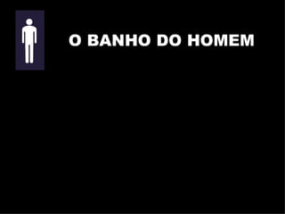 O BANHO DO HOMEM 