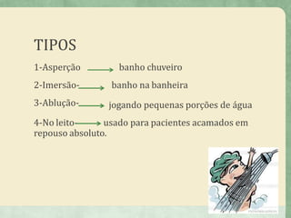 TIPOS
1-Asperção
2-Imersão-
3-Ablução-
4-No leito-
banho chuveiro
banho na banheira
jogando pequenas porções de água
usado para pacientes acamados em
repouso absoluto.
6
 