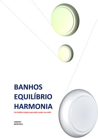 BANHOS
EQUILÍBRIO
HARMONIA
Um habito simples que pode mudar sua vida!



HANESHY
08/09/2011
 