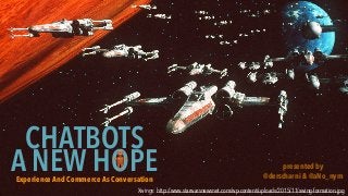 A NEW HOPE
CHATBOTS
Experience And Commerce As Conversation
presented by
@derscharni & @aNo_nym
Xwings: http://www.starwarsnewsnet.com/wp-content/uploads/2015/11/xwing-formation.jpg
 