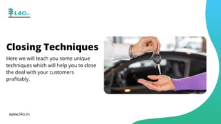 Closing Techniques
Here we will teach you some unique
techniques which will help you to close
the deal with your customers
profitably.
www.l4o.in
 