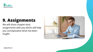 9. Assignments
We will share chapter-wise
assignments with you which will help
you conceptualize what has been
taught.
www.l4o.in
 