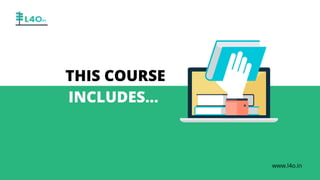 THIS COURSE
INCLUDES...
www.l4o.in
 