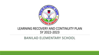 LEARNING RECOVERY AND CONTINUITY PLAN
SY 2022-2023
BANILAD ELEMENTARY SCHOOL
 