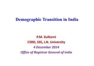 Demographic Transition in India
P.M. Kulkarni
CSRD, SSS, J.N. University
4 December 2014
Office of Registrar General of India
 