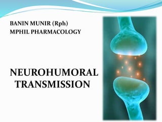 BANIN MUNIR (Rph)
MPHIL PHARMACOLOGY
NEUROHUMORAL
TRANSMISSION
 