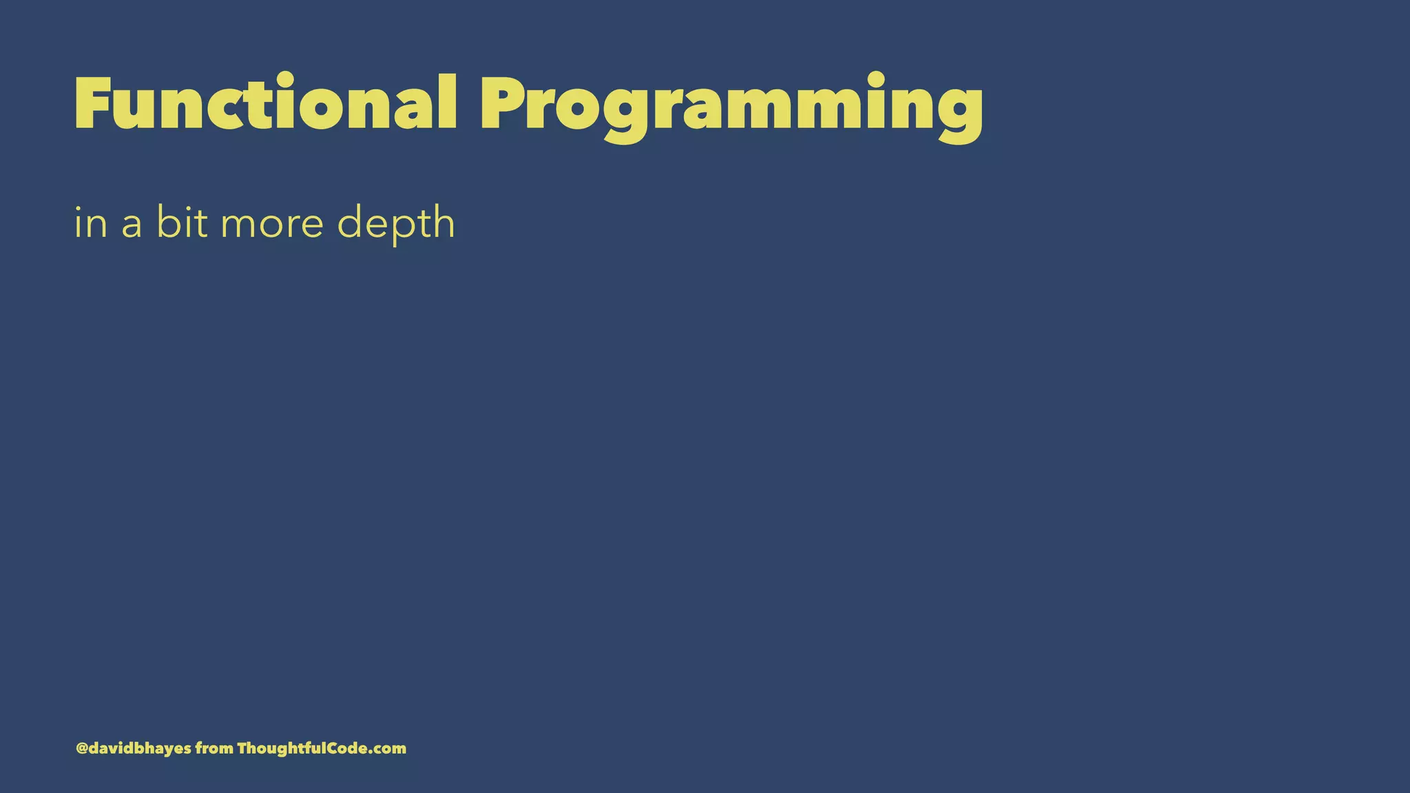 Functional Programming in a bit more depth @davidbhayes from ThoughtfulCode.com 