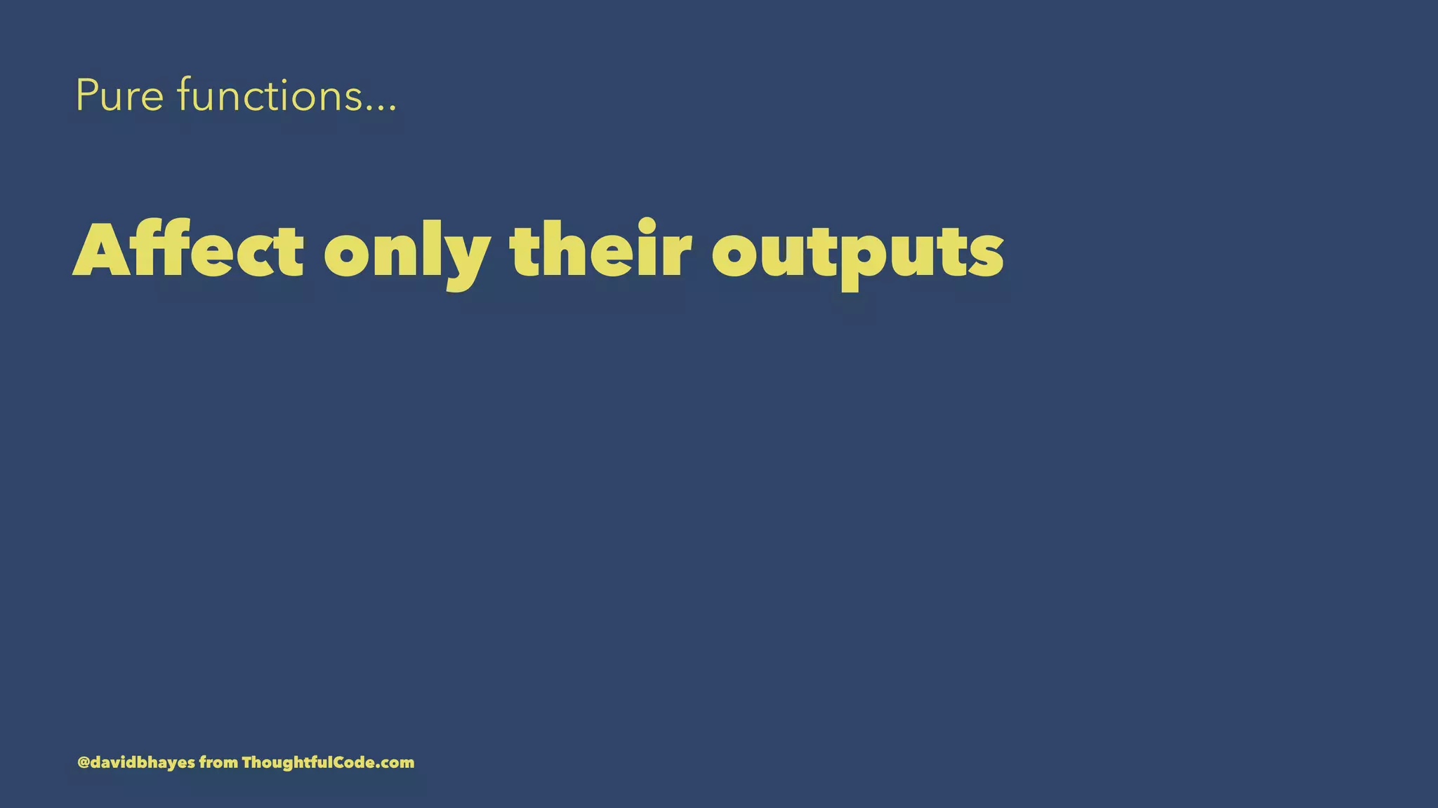 Pure functions... Affect only their outputs @davidbhayes from ThoughtfulCode.com 