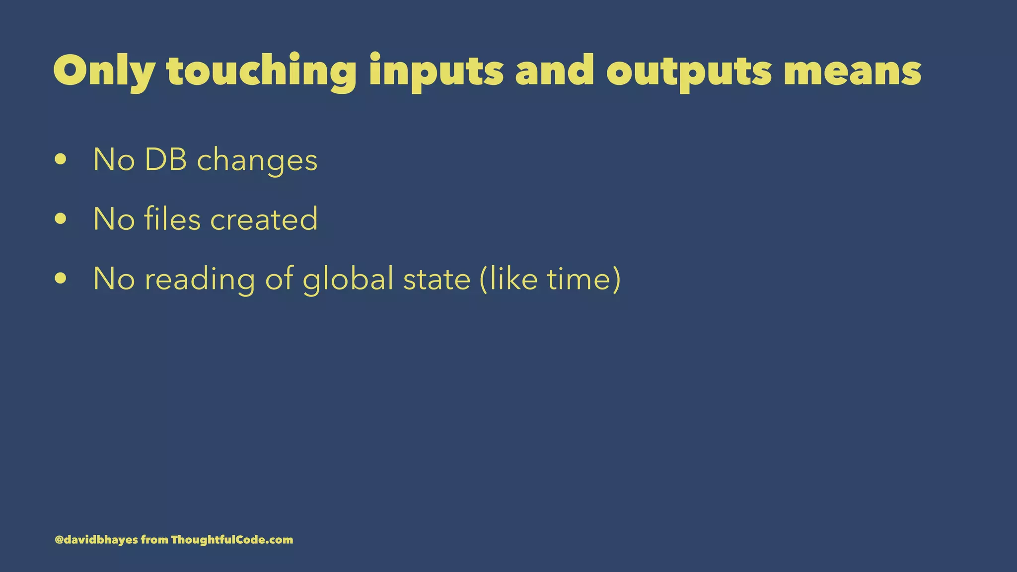 Only touching inputs and outputs means • No DB changes • No ﬁles created • No reading of global state (like time) @davidbhayes from ThoughtfulCode.com 