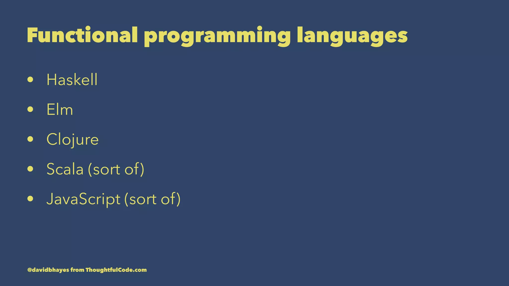 Functional programming languages • Haskell • Elm • Clojure • Scala (sort of) • JavaScript (sort of) @davidbhayes from ThoughtfulCode.com 