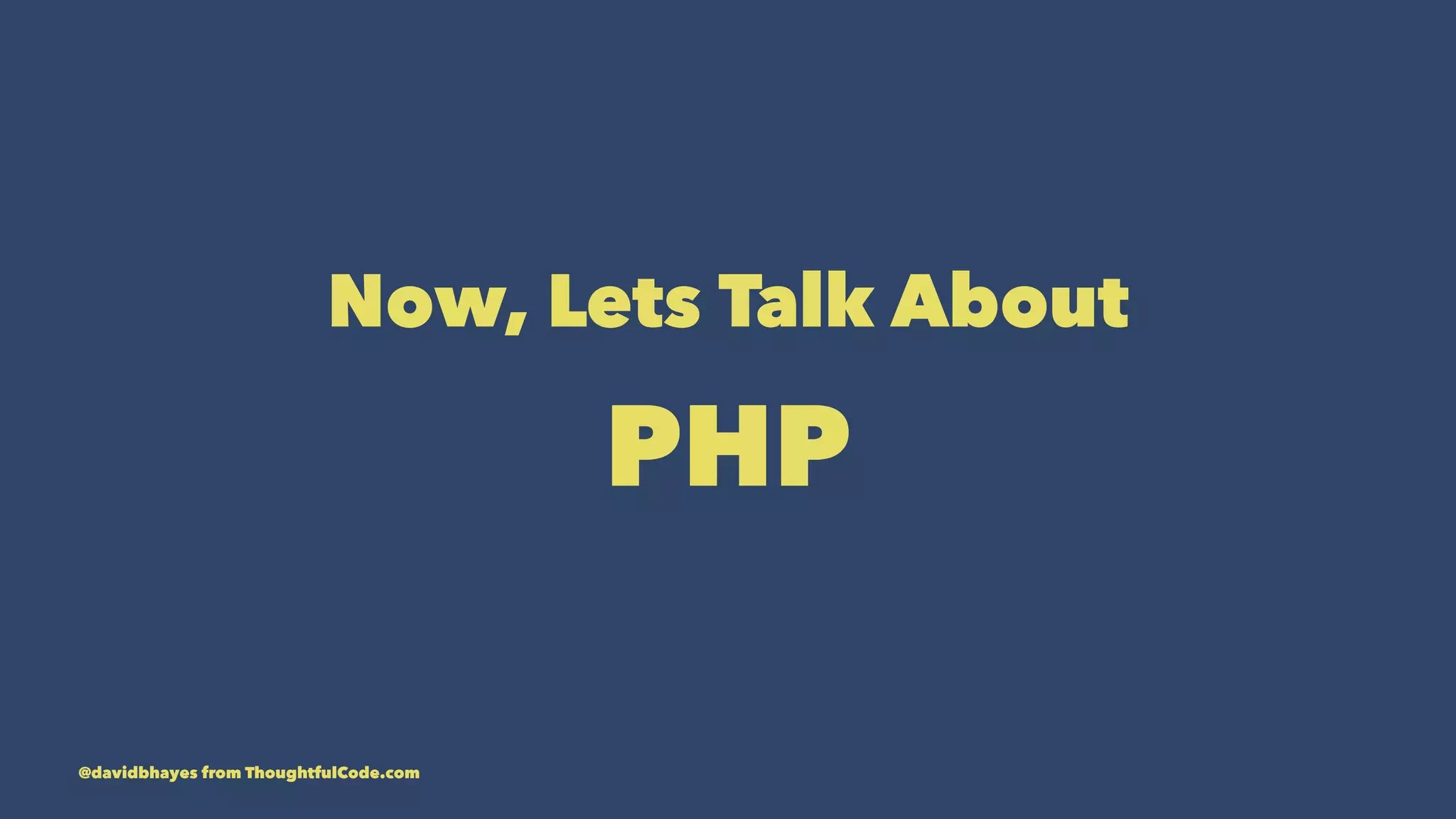 Now, Lets Talk About PHP @davidbhayes from ThoughtfulCode.com 