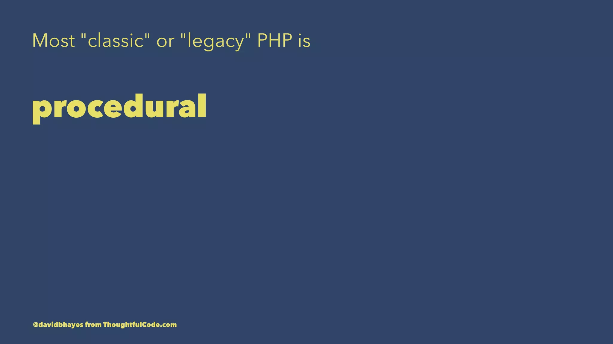 Most "classic" or "legacy" PHP is procedural @davidbhayes from ThoughtfulCode.com 