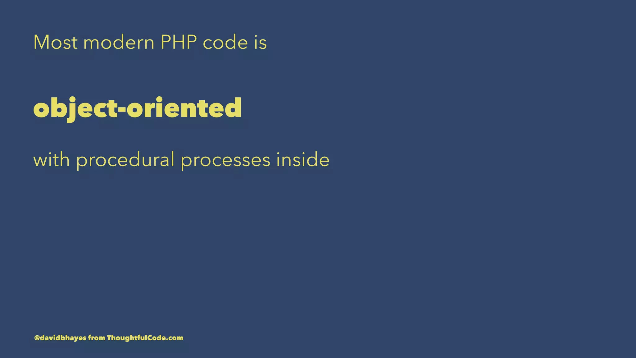 Most modern PHP code is object-oriented with procedural processes inside @davidbhayes from ThoughtfulCode.com 