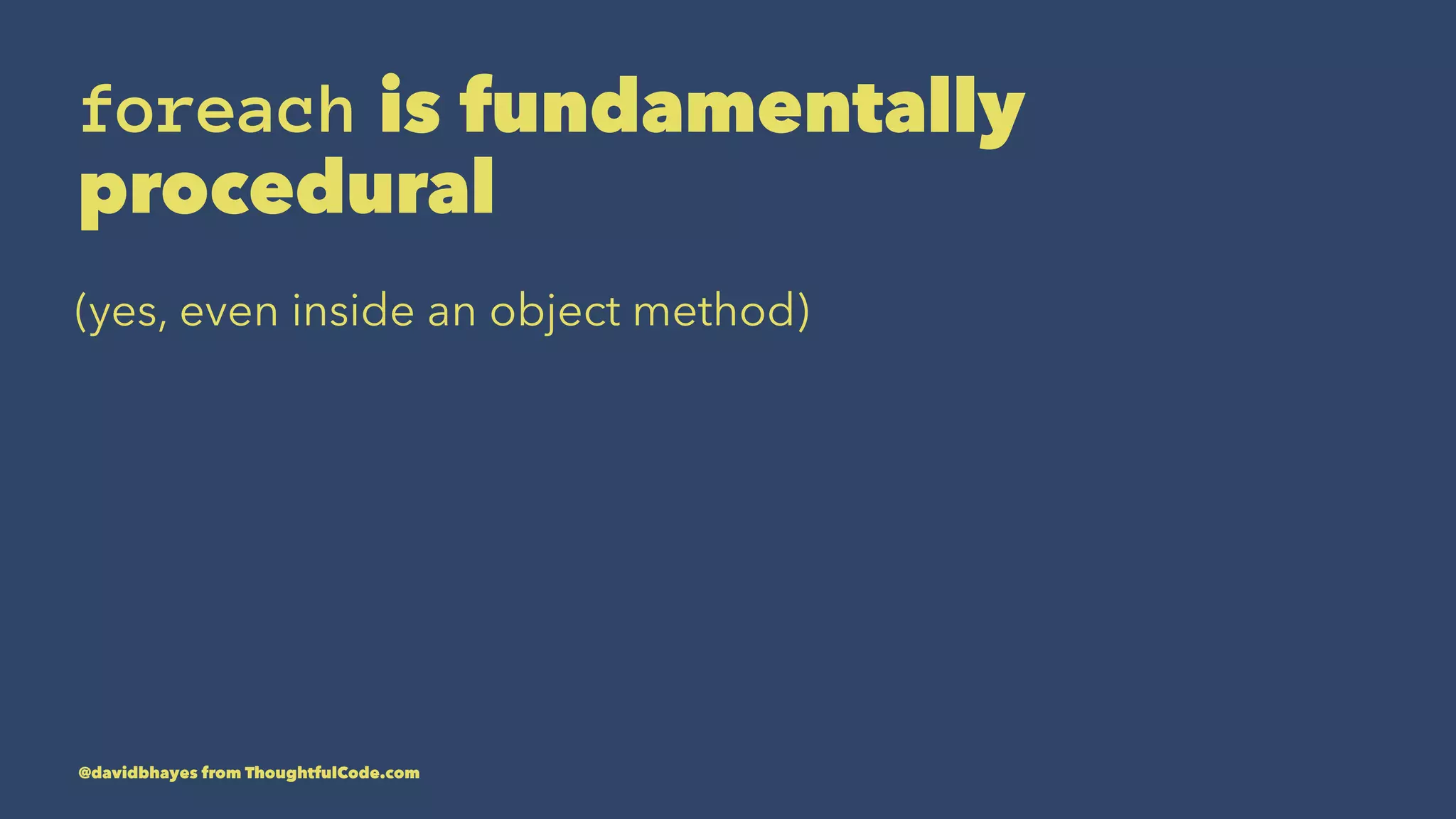 foreach is fundamentally procedural (yes, even inside an object method) @davidbhayes from ThoughtfulCode.com 