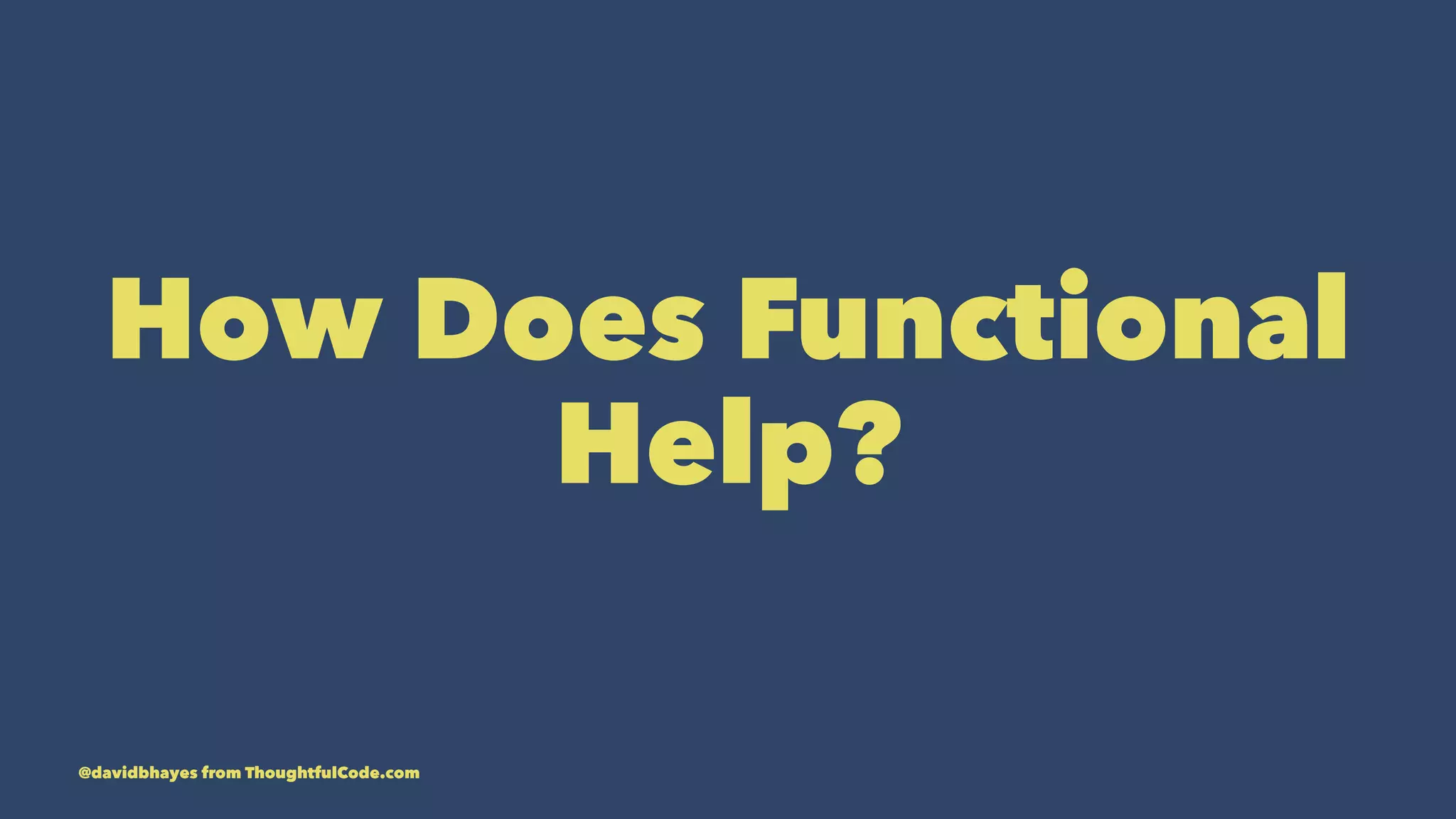 How Does Functional Help? @davidbhayes from ThoughtfulCode.com 