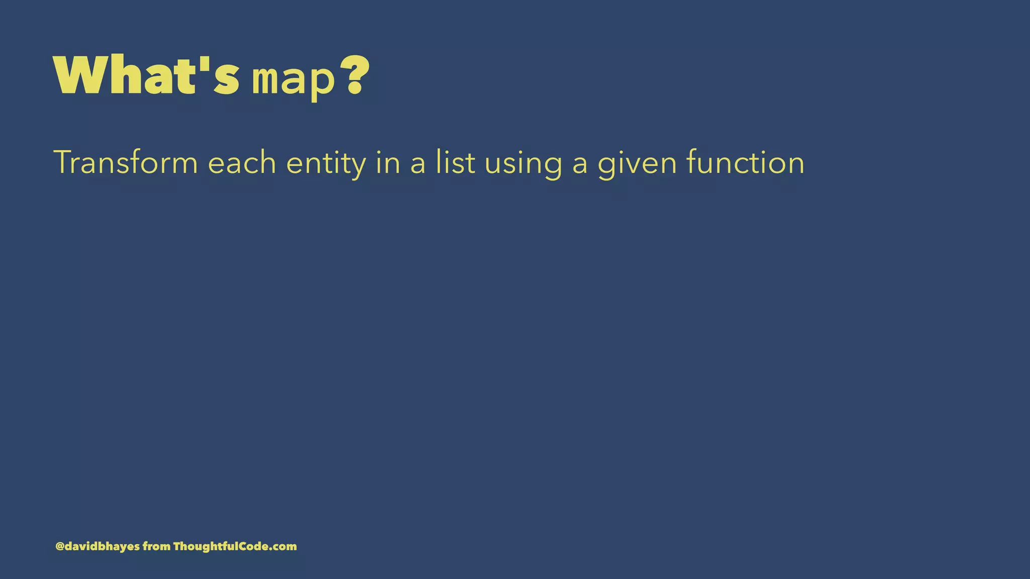 What's map? Transform each entity in a list using a given function @davidbhayes from ThoughtfulCode.com 