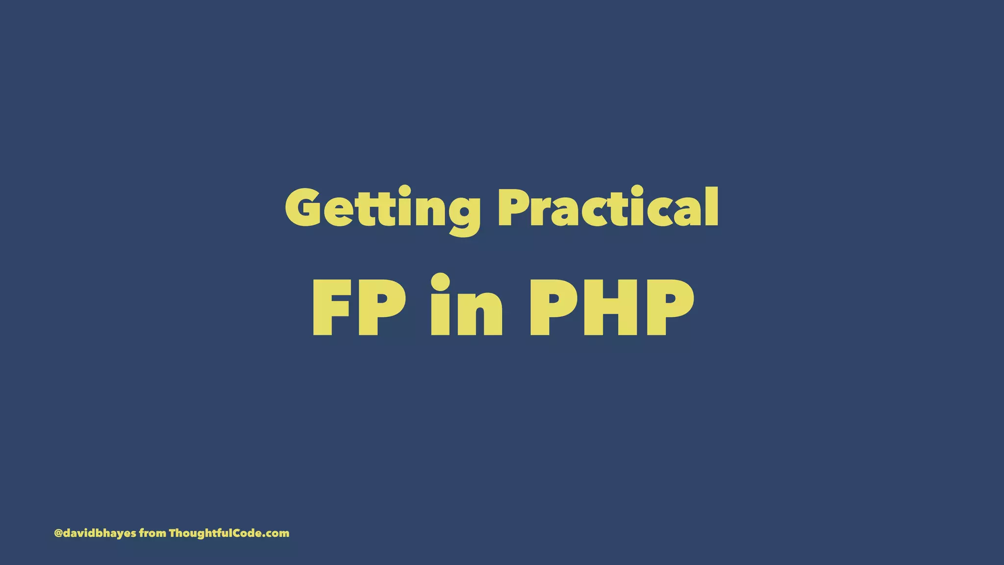 Getting Practical FP in PHP @davidbhayes from ThoughtfulCode.com 