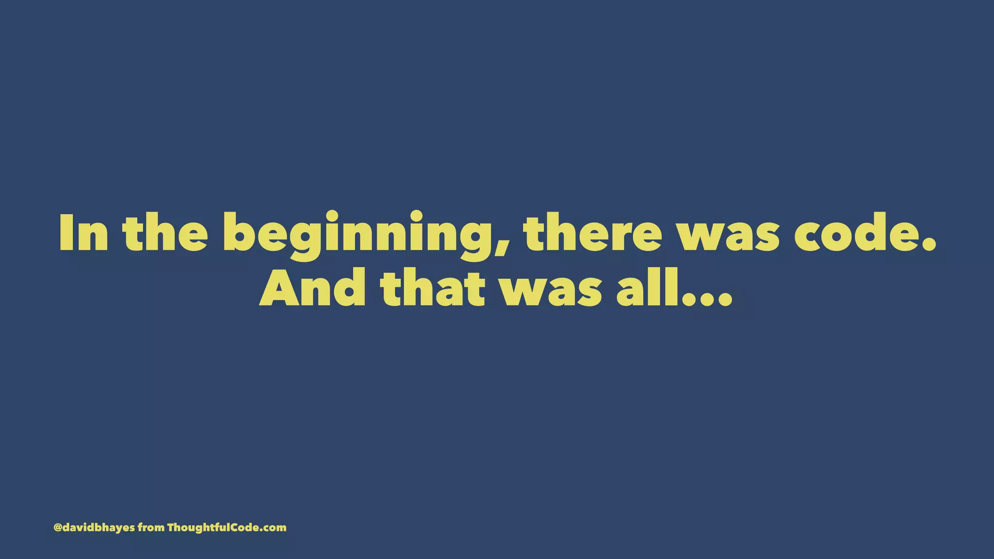 In the beginning, there was code. And that was all... @davidbhayes from ThoughtfulCode.com 