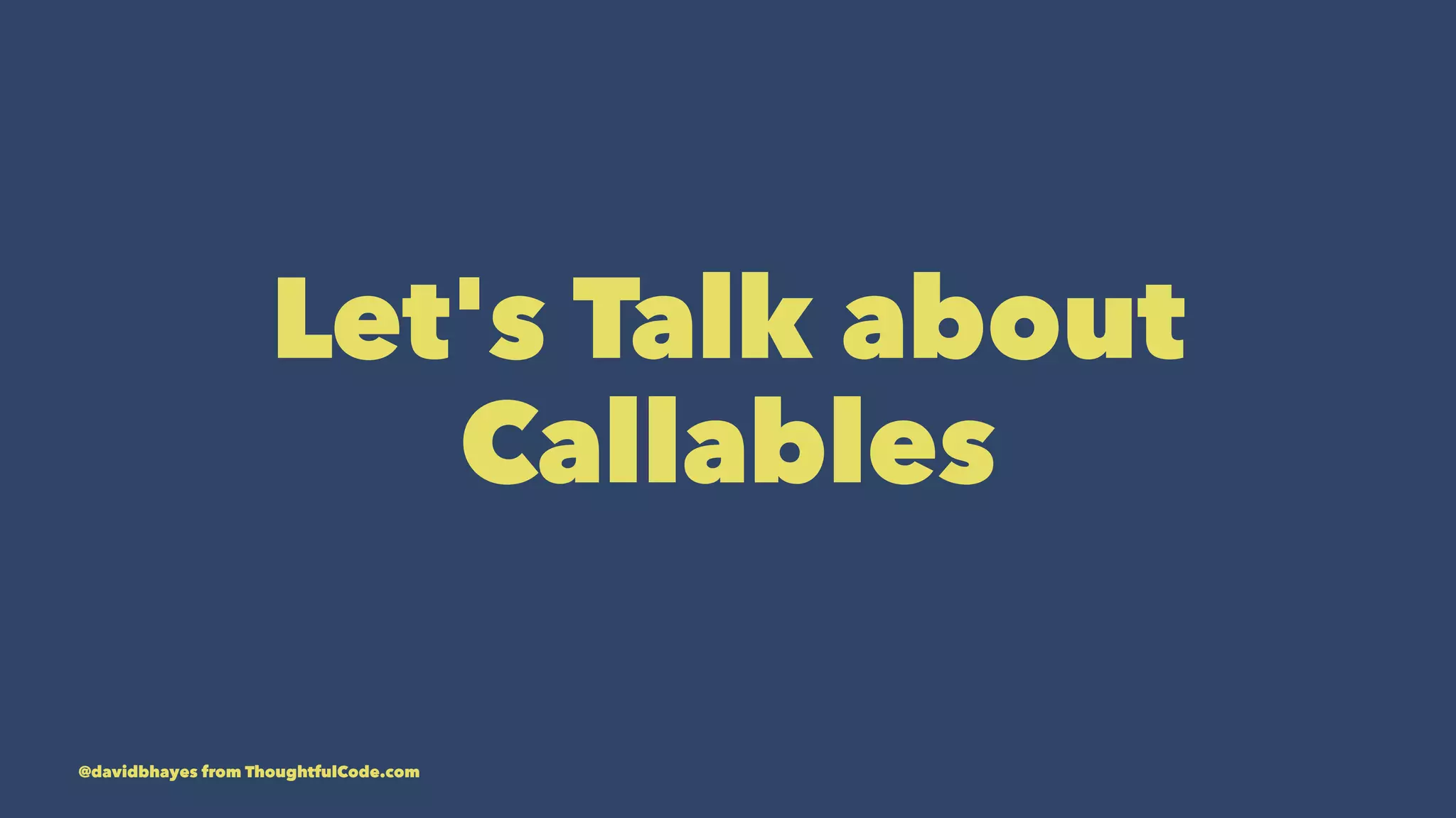 Let's Talk about Callables @davidbhayes from ThoughtfulCode.com 