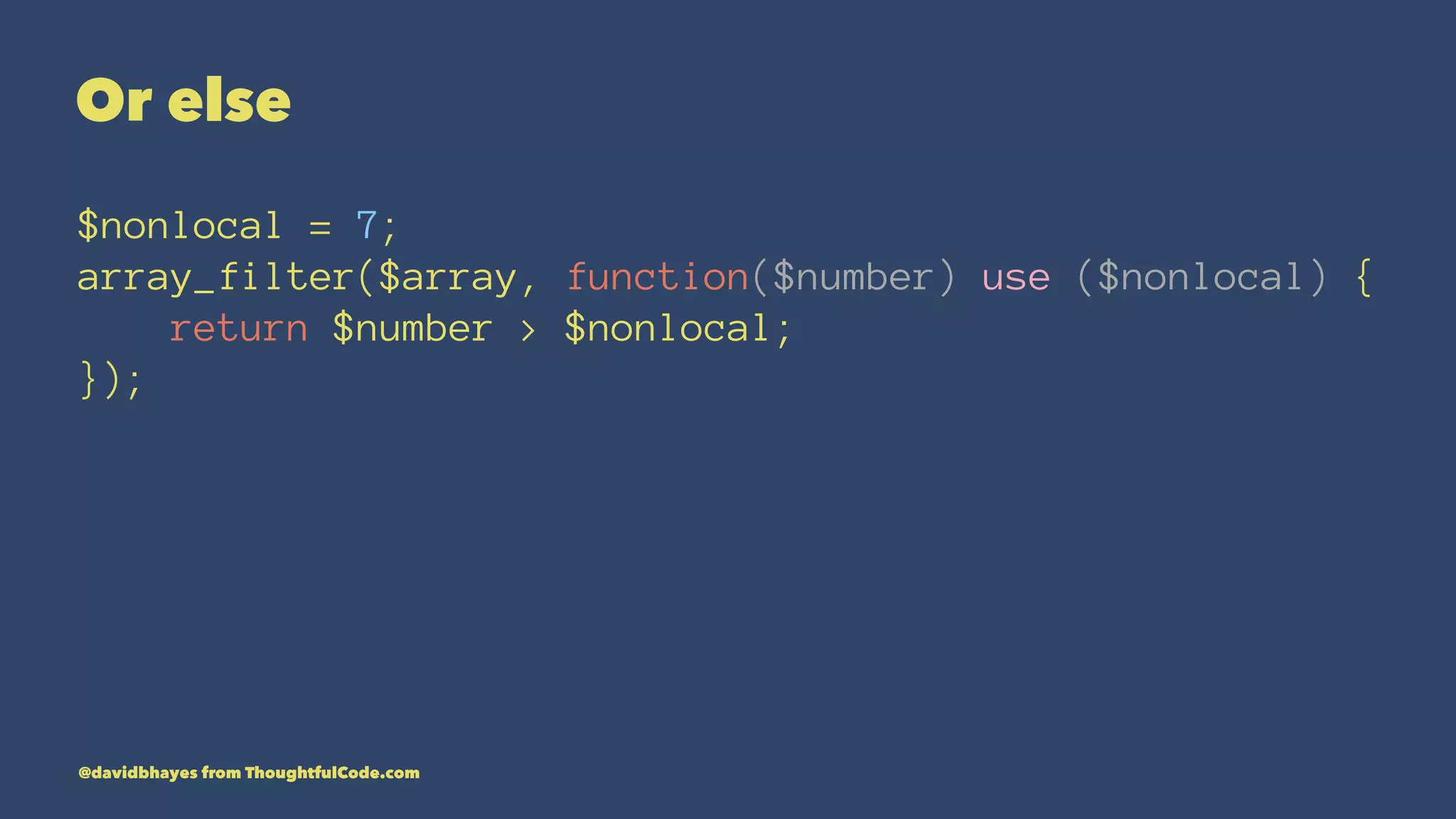 Or else $nonlocal = 7; array_filter($array, function($number) use ($nonlocal) { return $number > $nonlocal; }); @davidbhayes from ThoughtfulCode.com 
