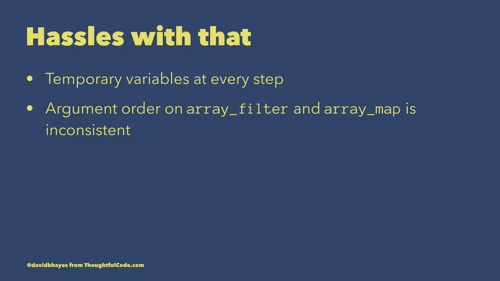 Hassles with that • Temporary variables at every step • Argument order on array_filter and array_map is inconsistent @davidbhayes from ThoughtfulCode.com 