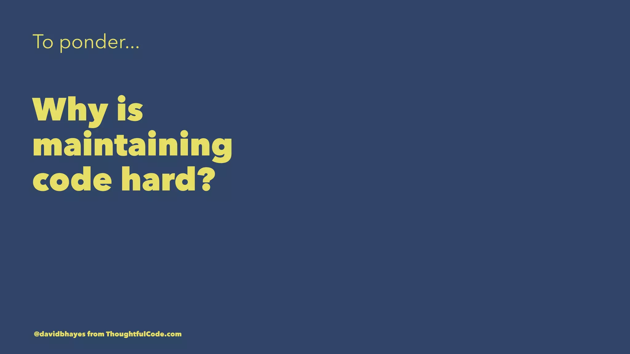To ponder... Why is maintaining code hard? @davidbhayes from ThoughtfulCode.com 