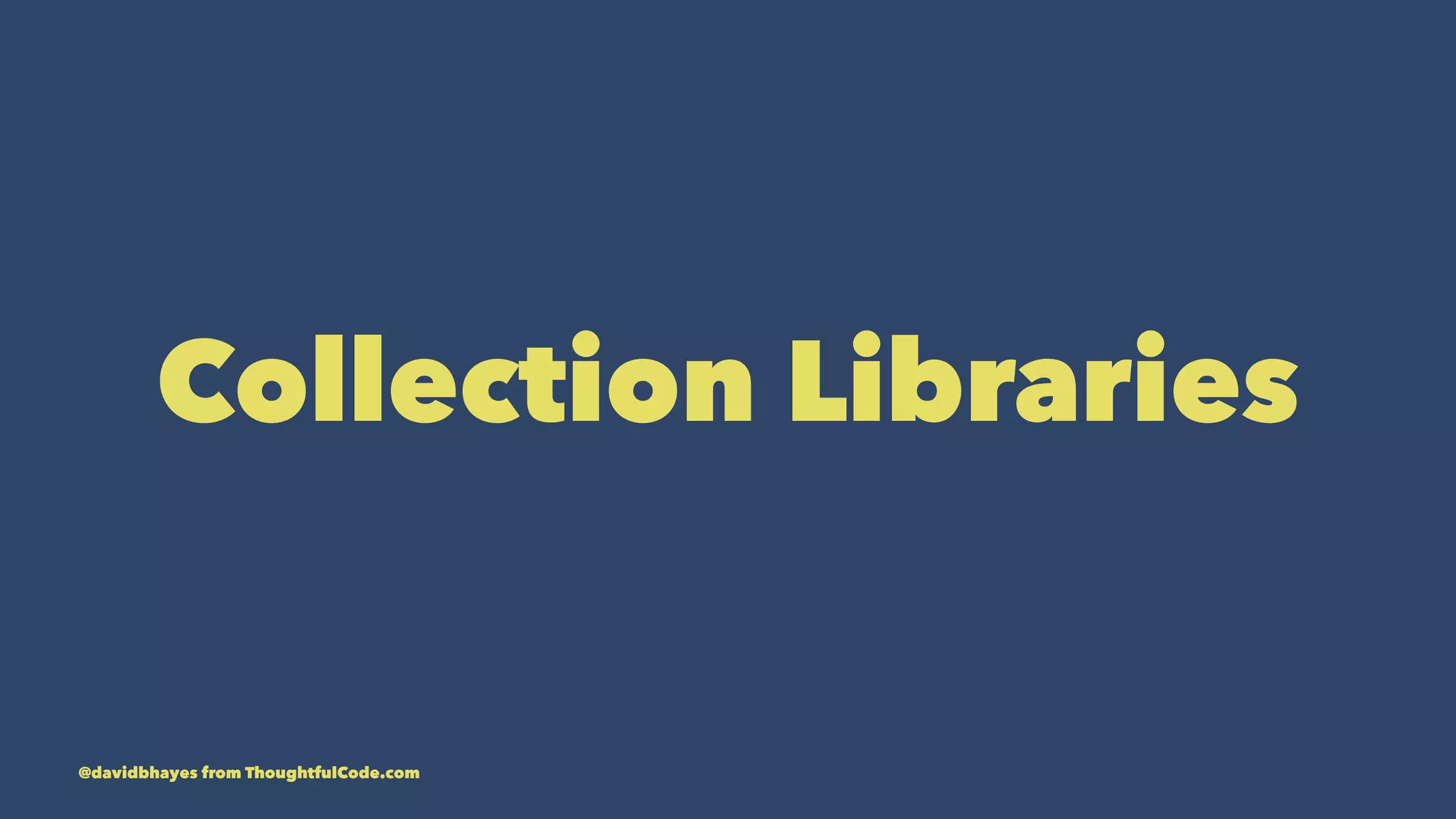 Collection Libraries @davidbhayes from ThoughtfulCode.com 