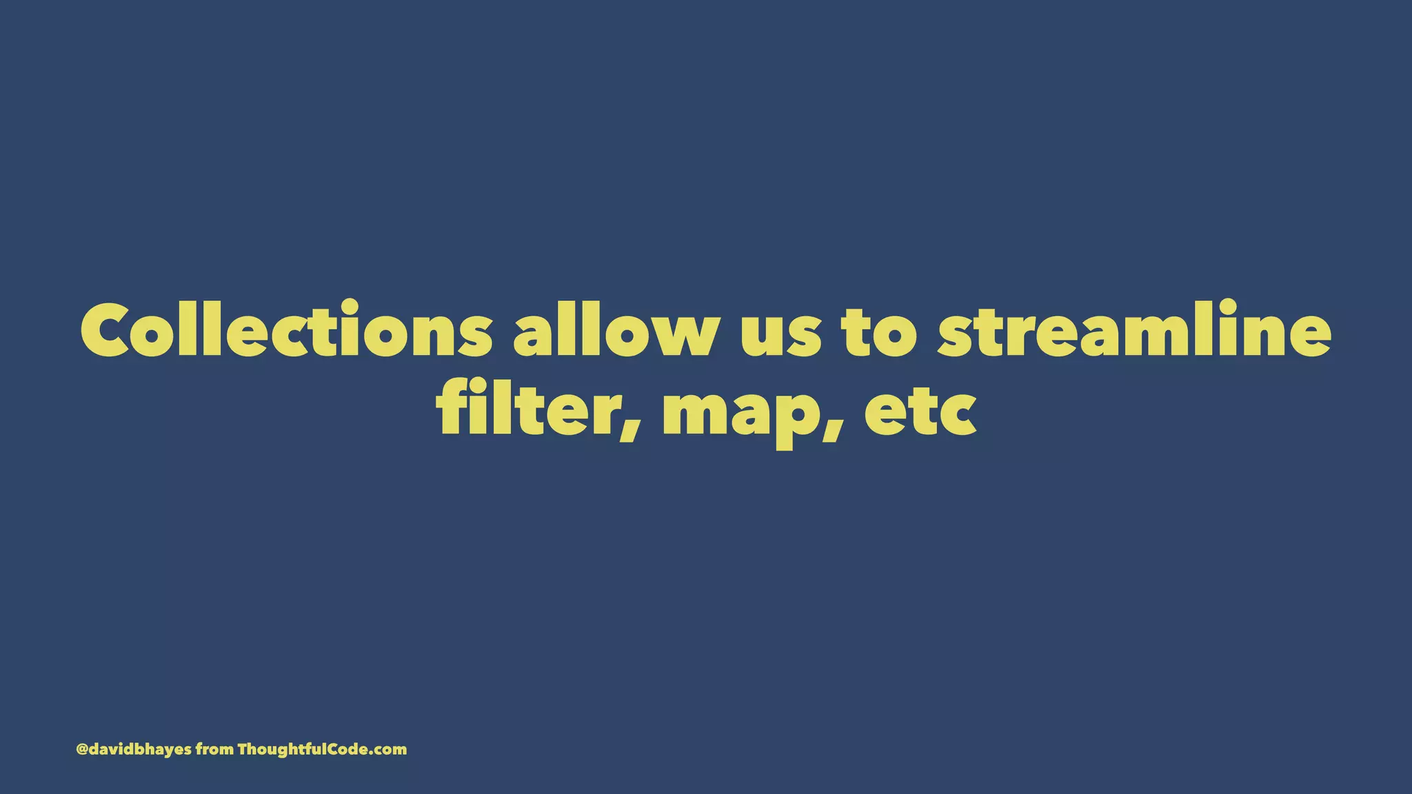 Collections allow us to streamline ﬁlter, map, etc @davidbhayes from ThoughtfulCode.com 