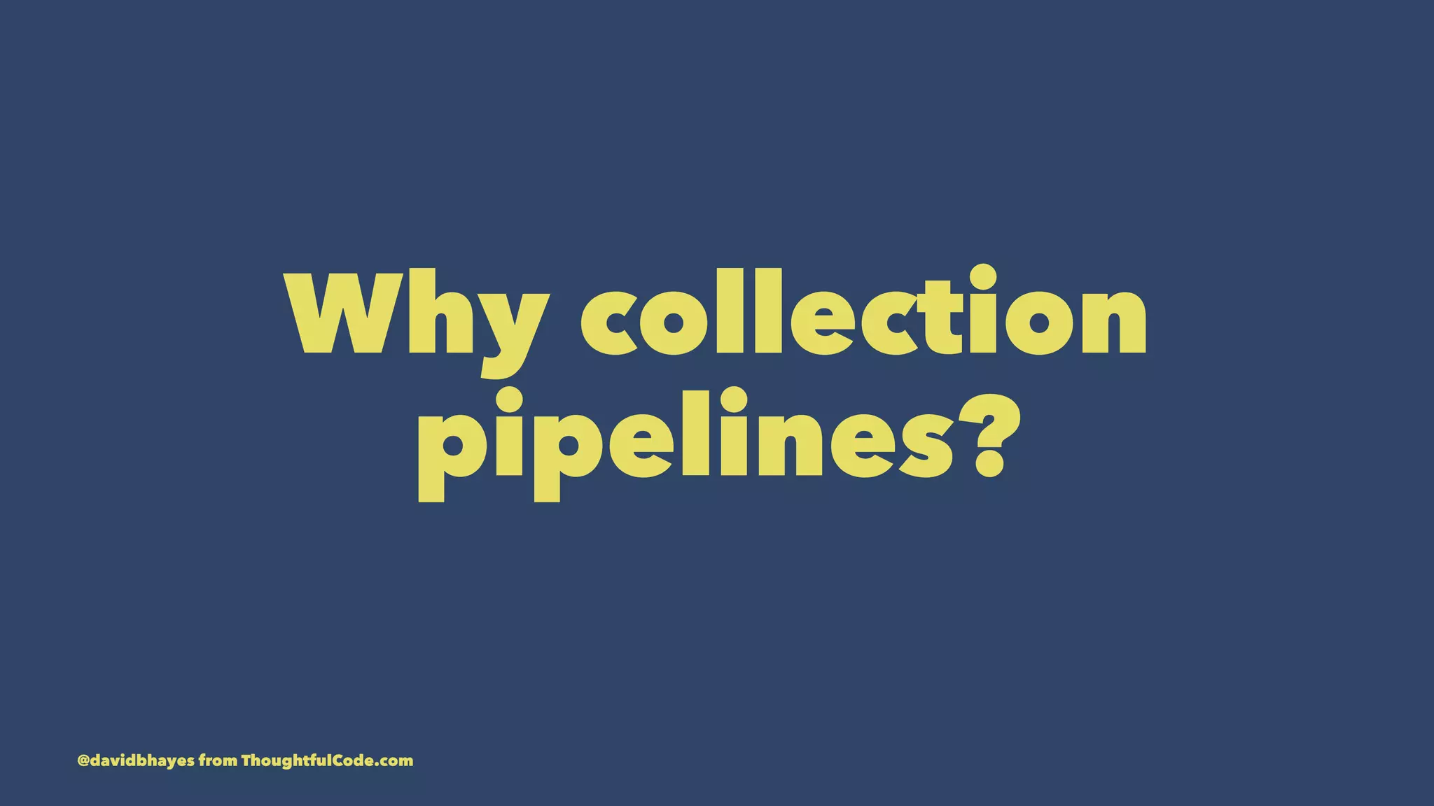 Why collection pipelines? @davidbhayes from ThoughtfulCode.com 