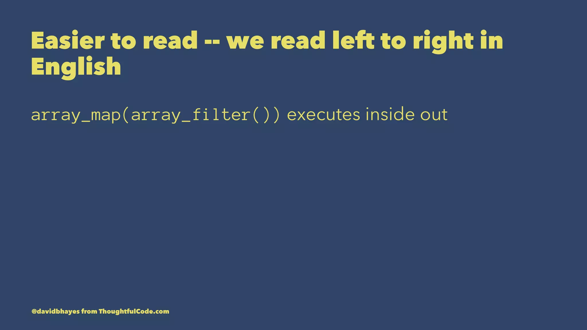Easier to read -- we read left to right in English array_map(array_filter()) executes inside out @davidbhayes from ThoughtfulCode.com 