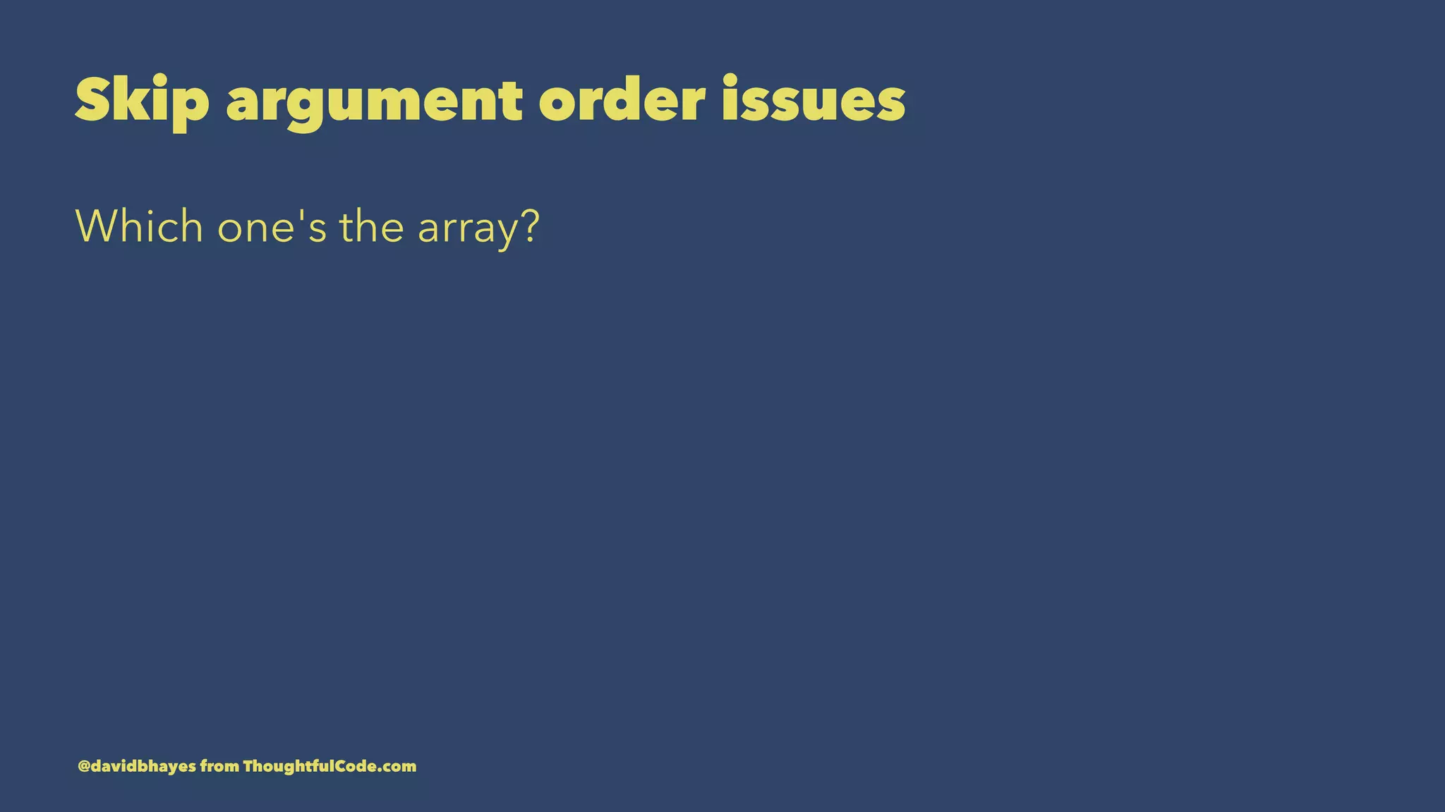 Skip argument order issues Which one's the array? @davidbhayes from ThoughtfulCode.com 