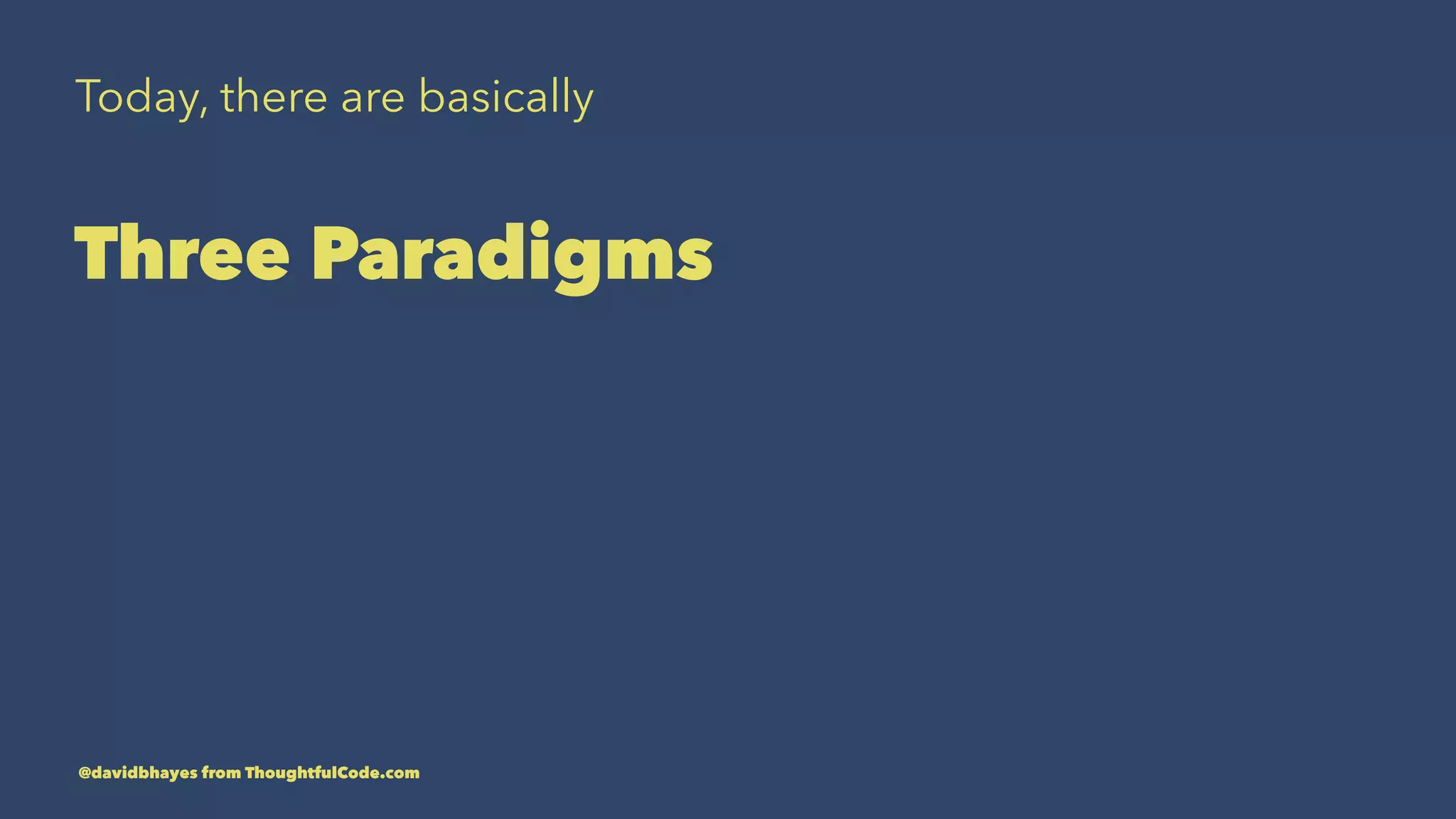 Today, there are basically Three Paradigms @davidbhayes from ThoughtfulCode.com 