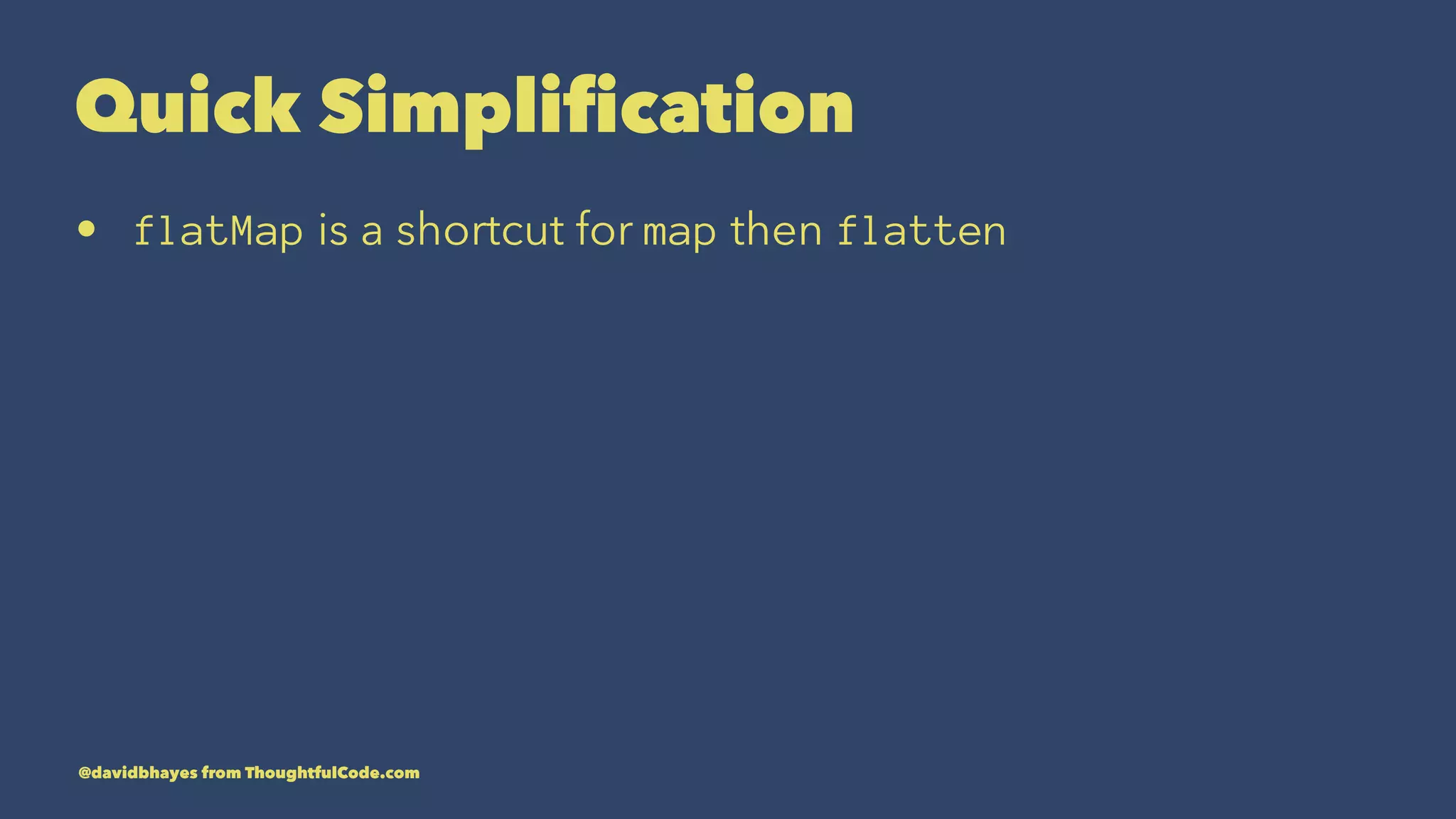 Quick Simpliﬁcation • flatMap is a shortcut for map then flatten @davidbhayes from ThoughtfulCode.com 