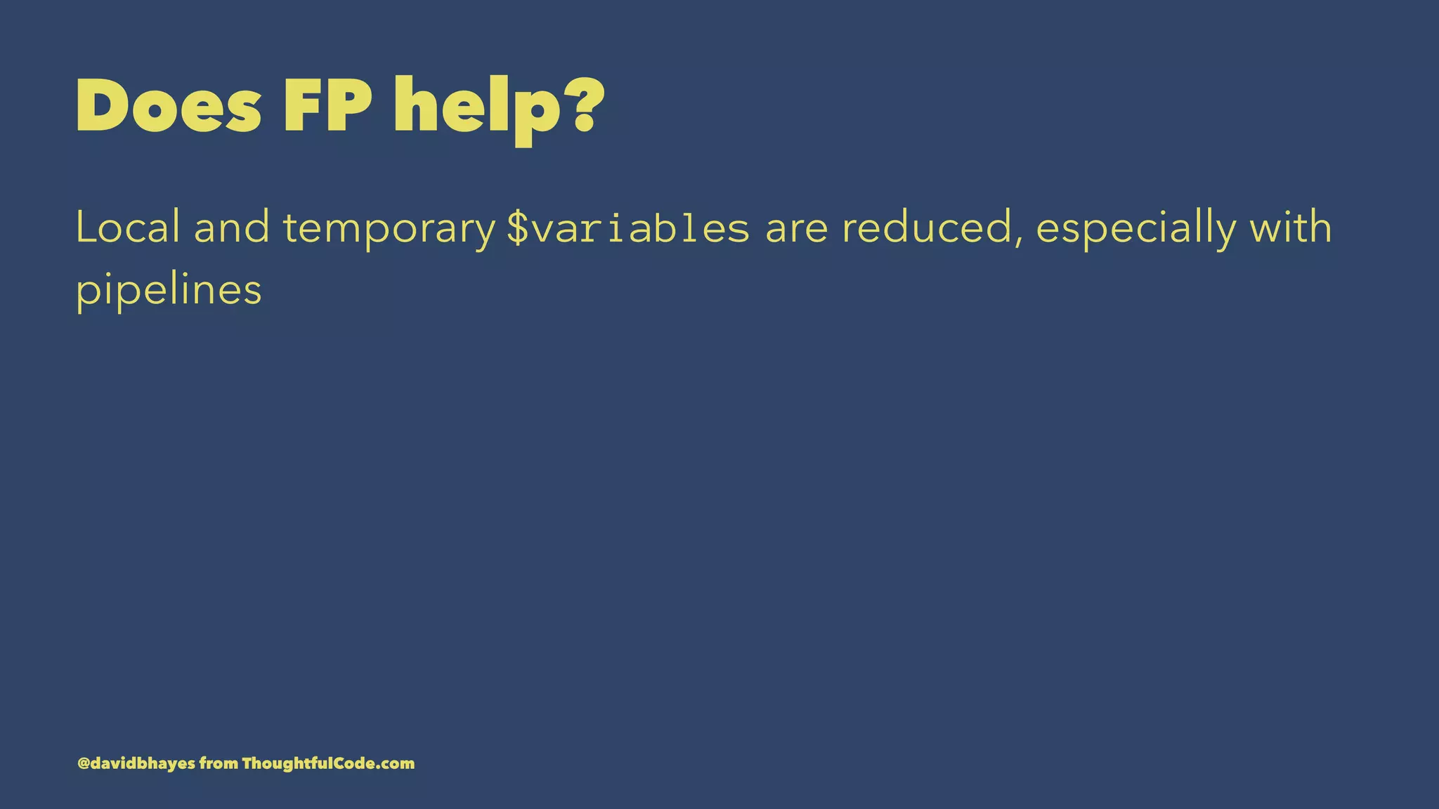 Does FP help? Local and temporary $variables are reduced, especially with pipelines @davidbhayes from ThoughtfulCode.com 